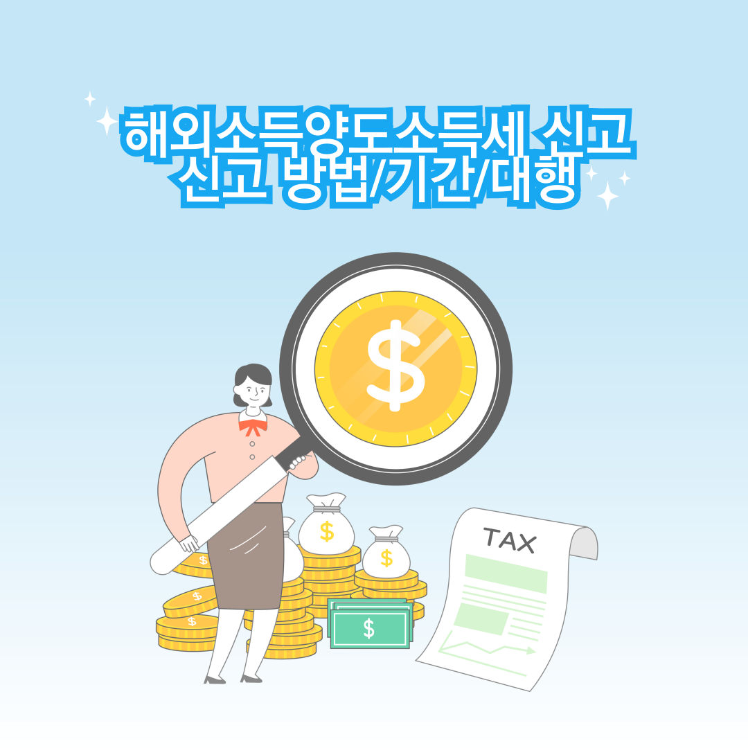 해외소득양도소득세 신고 방법, 신고 기간, 대행 방법