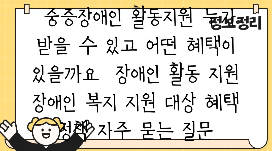  중증장애인 활동지원 누가 받을 수 있고 어떤 혜택이 있을까요  장애인 활동 지원 장애인 복지 지원 대상 혜택 정책 자주 묻는 질문