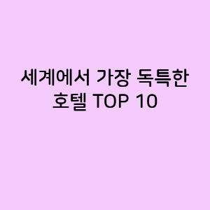 세계에서 가장 독특한 호텔 TOP 10