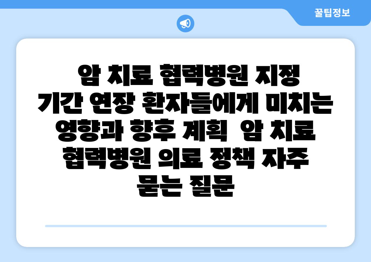 암 치료 협력병원 지정 날짜 연장 환자들에게 미치는 영향과 향후 계획 암 치료 협력병원 의료 정책 자주 묻는 질문