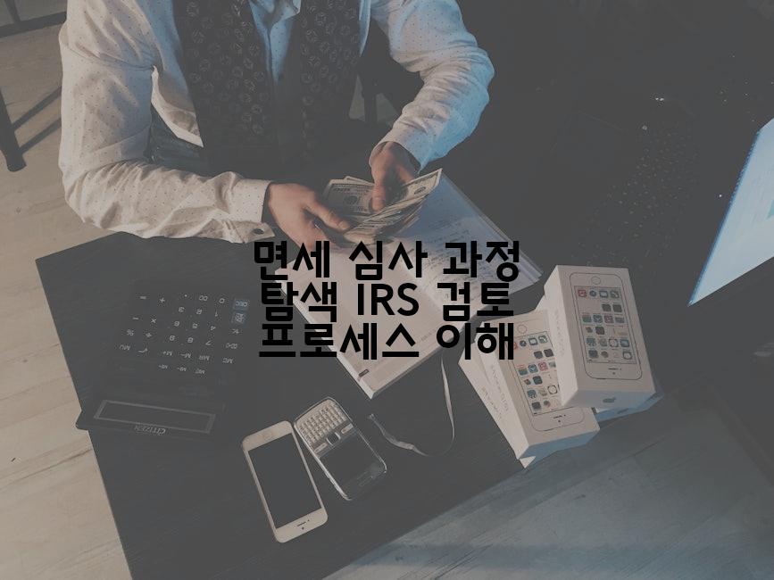 면세 심사 과정 탐색 IRS 검토 프로세스 이해