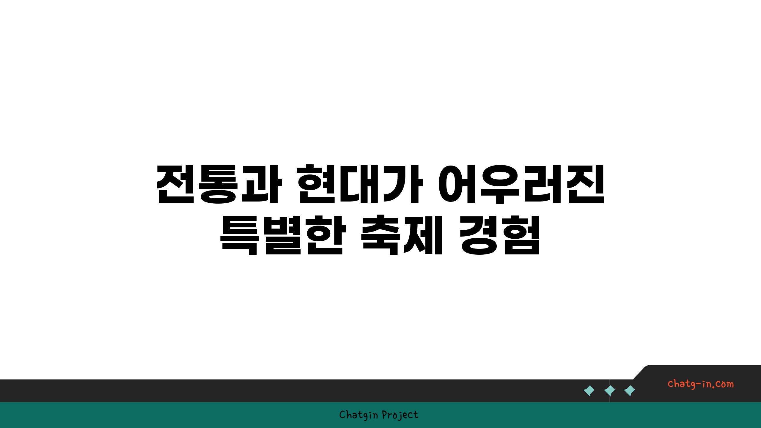 전통과 현대가 어우러진 특별한 축제 경험