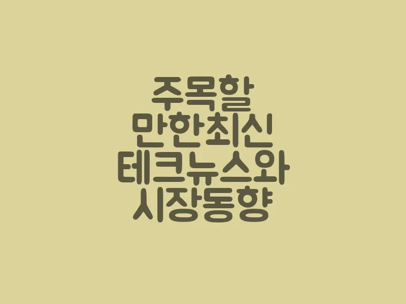주목할 만한 최신 테크뉴스와 시장 동향