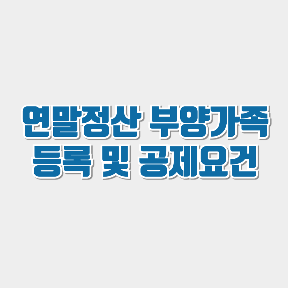 연말정산 부양가족 등록 및 공제요건
