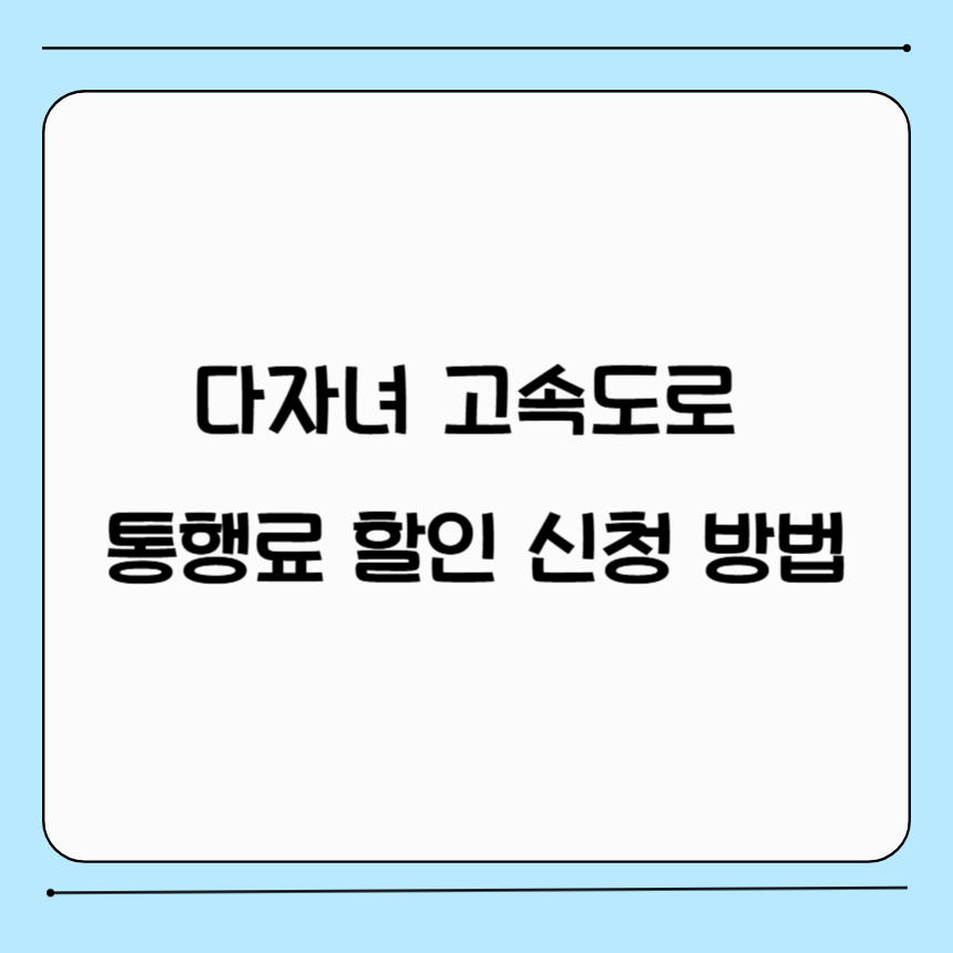다자녀 고속도로 통행료 할인 신청 방법