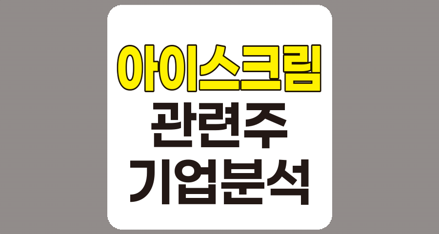 아이스크림 관련주 TOP 7, 빙그레, 롯데웰푸드, 해태제과식품, 오리온, 롯데칠성 등 심층 분석