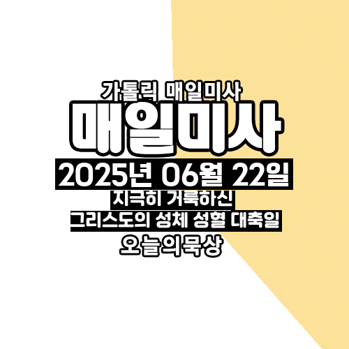 2025년 6월 22일 매일미사 지극히 거룩하신 그리스도의 성체 성혈 대축일 오늘의 묵상