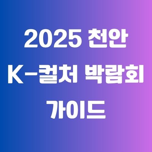 2025 천안 K-컬처 박람회 가이드