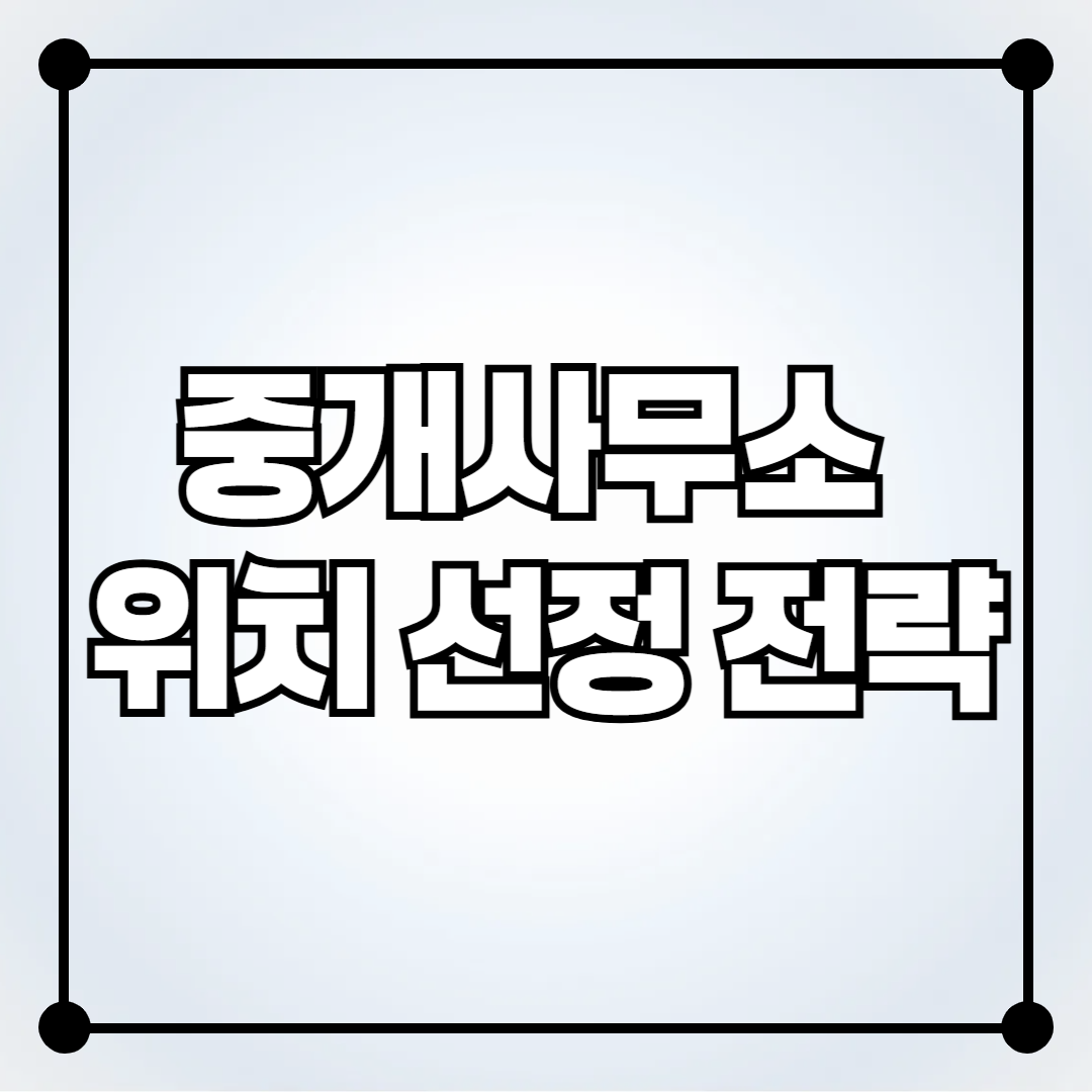 부동산 중개사무소 위치 선정 전략
