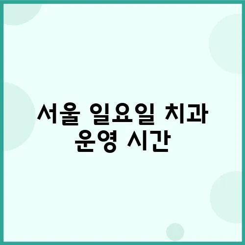 서울 일요일 치과 운영 시간, 지금 바로 알아보세요!