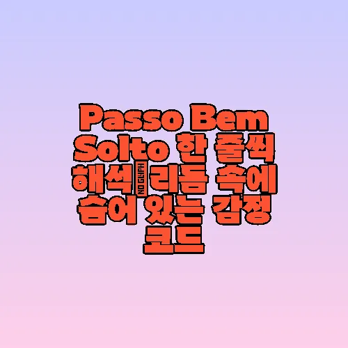Passo Bem Solto 한 줄씩 해석｜리듬 속에 숨어 있는 감정 코드