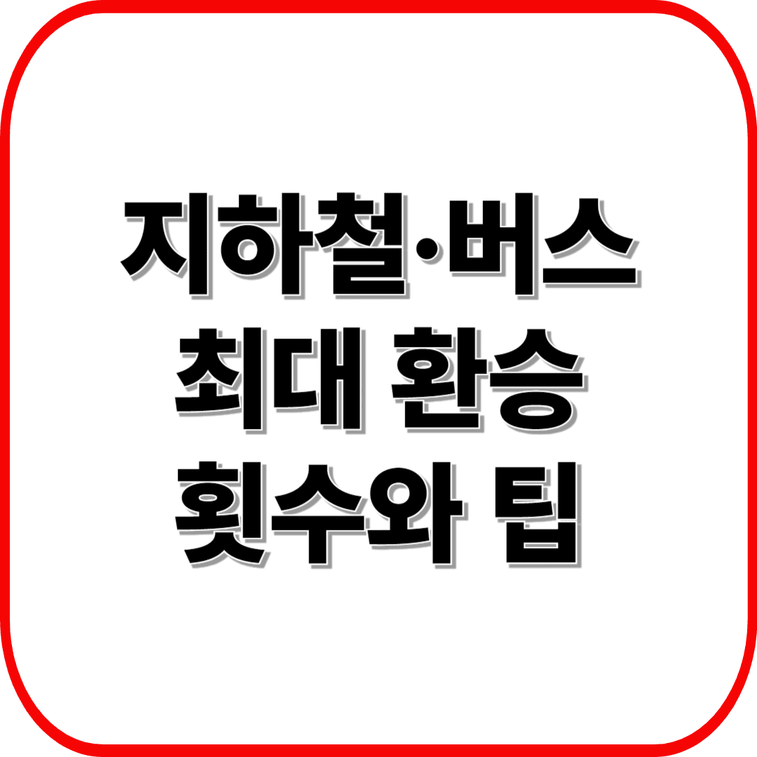 지하철·버스 환승요금 아끼는 법! 최대 환승 횟수와 팁 공개