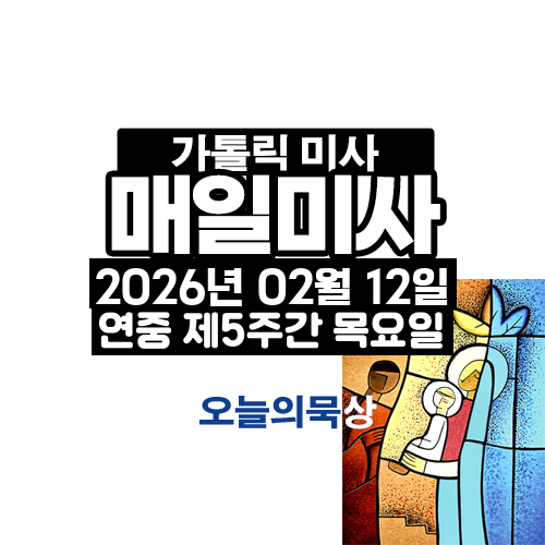 2026년 2월 12일 매일미사 연중 제5주간 목요일 오늘의 묵상
