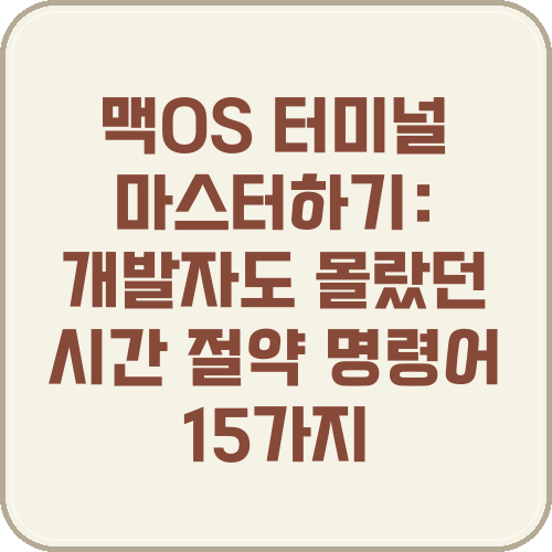 맥OS 터미널 마스터하기: 개발자도 몰랐던 시간 절약 명령어 15가지