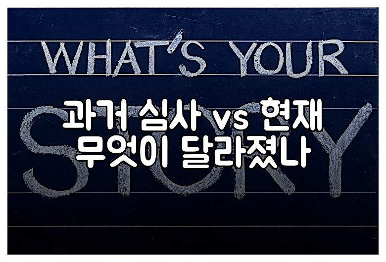 과거 심사 vs 현재 무엇이 달라졌나