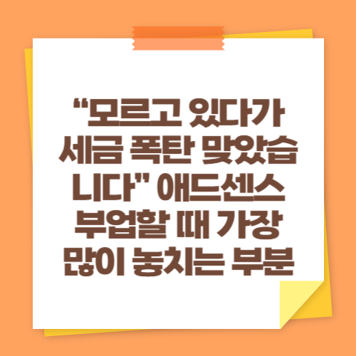 &ldquo;모르고 있다가 세금 폭탄 맞았습니다&rdquo; 애드센스 부업할 때 가장 많이 놓치는 부분