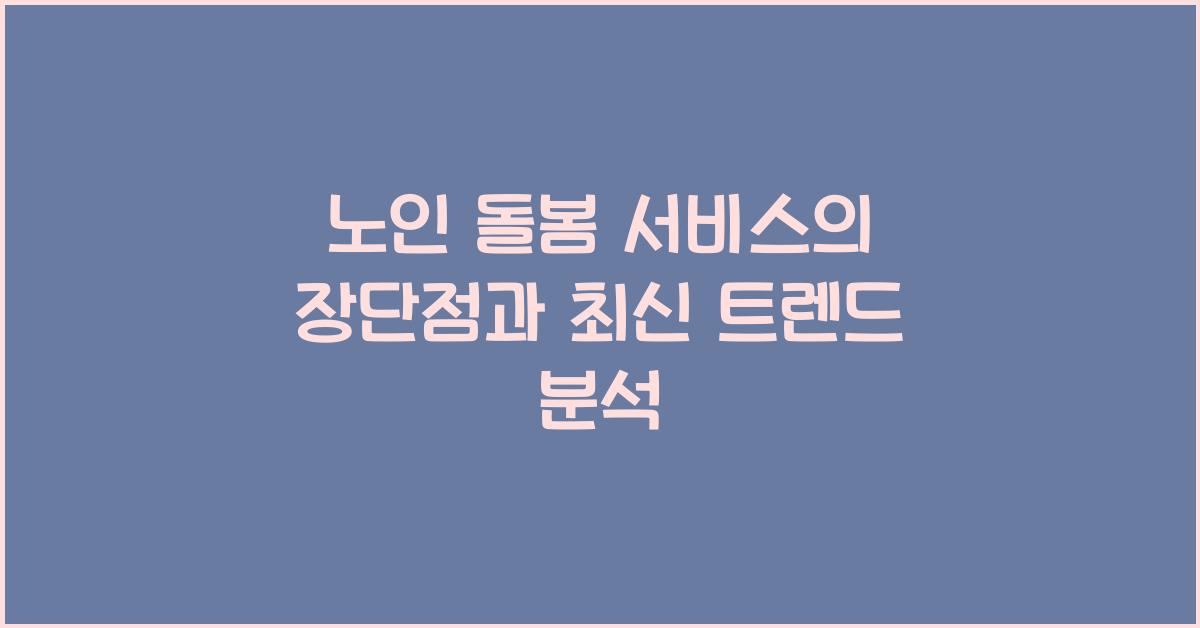 노인 돌봄 서비스의 장단점  