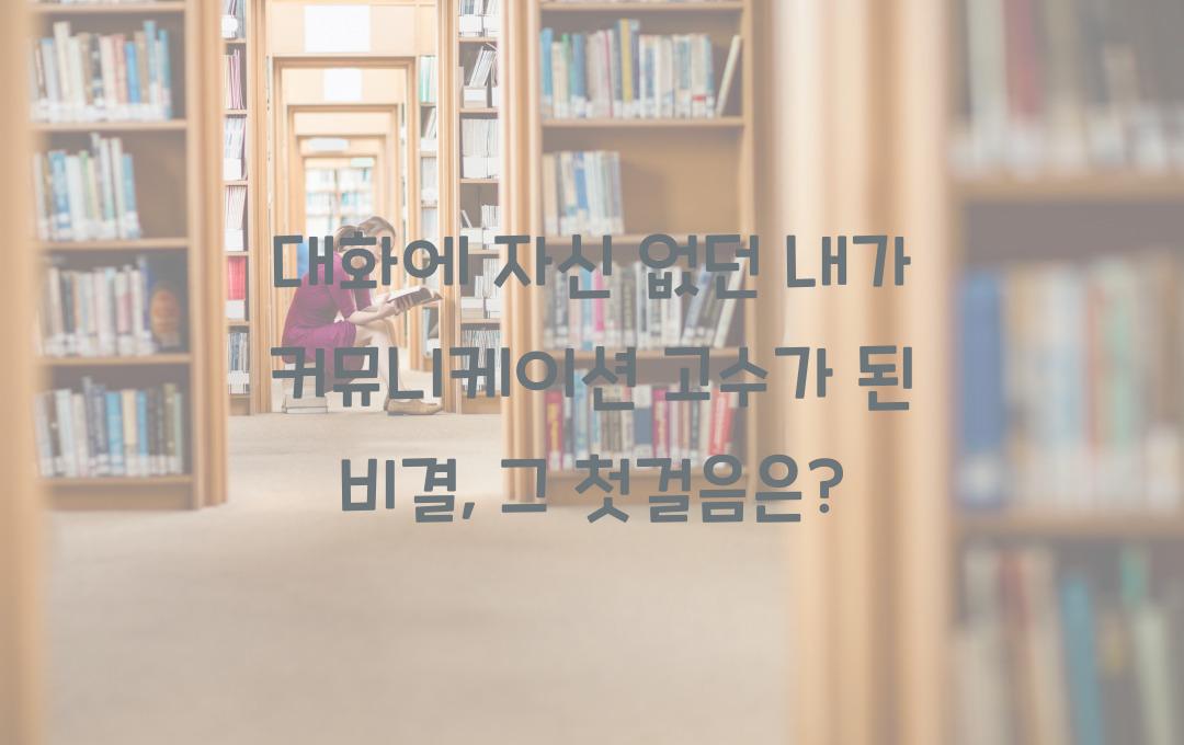 대화에 자신 없던 내가 커뮤니케이션 고수가 된 비결