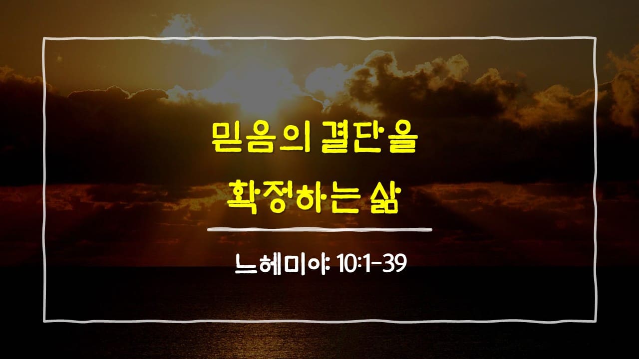 느헤미야 10장 1절-39절, 믿음의 결단을 확정하는 삶 - 매일성경 큐티 10분 새벽설교