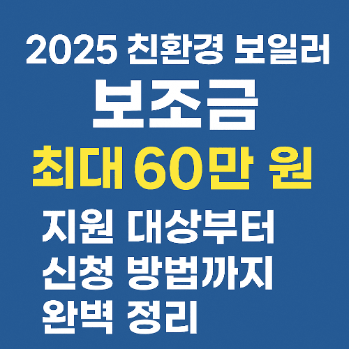 2025 친환경 보일러 보조금 지원 대상, 금액, 신청 방법 완벽 정리