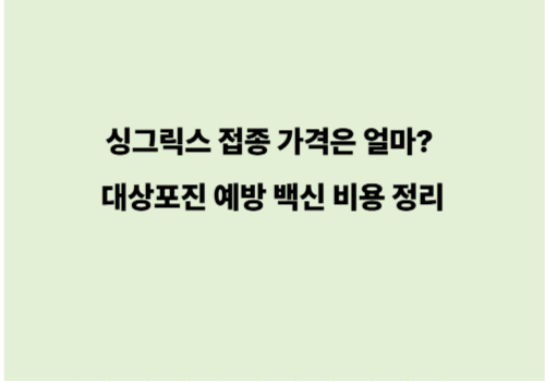 싱그릭스 접종 가격은 얼마? 대상포진 예방 백신 비용 정리