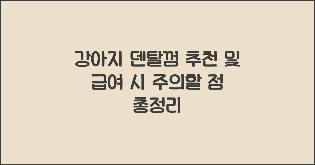 강아지 덴탈껌 추천 및 급여 시 주의할 점