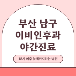 부산 남구 야간진료 이비인후과 병원 (18시 이후 늦게까지하는 병원)