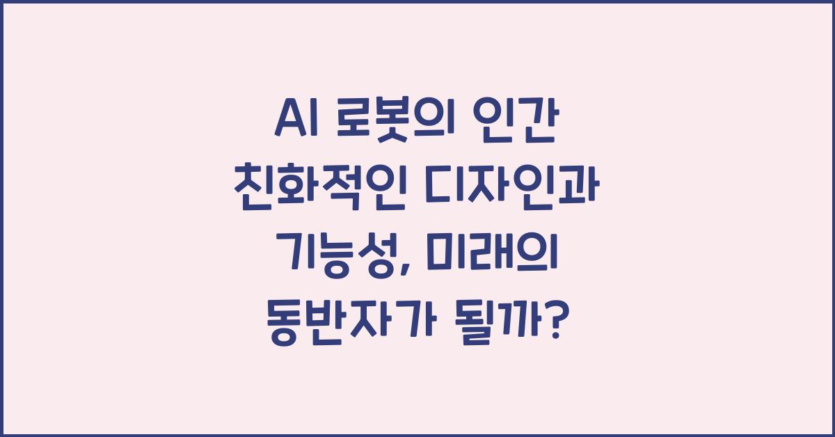 AI 로봇의 인간 친화적인 디자인과 기능성