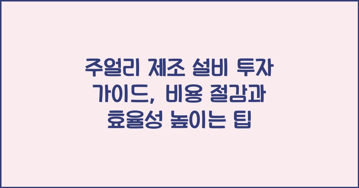 주얼리 제조 설비 투자 가이드: 장비 선택, 유지 보수 팁