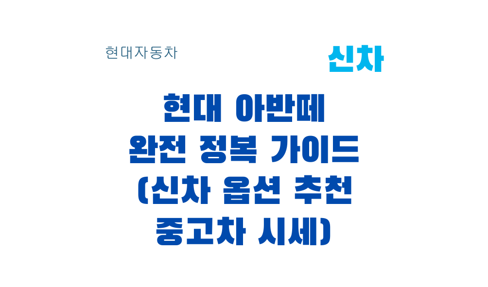 현대 아반떼 완전 정복 가이드 (신차 옵션 추천 중고차 시세)