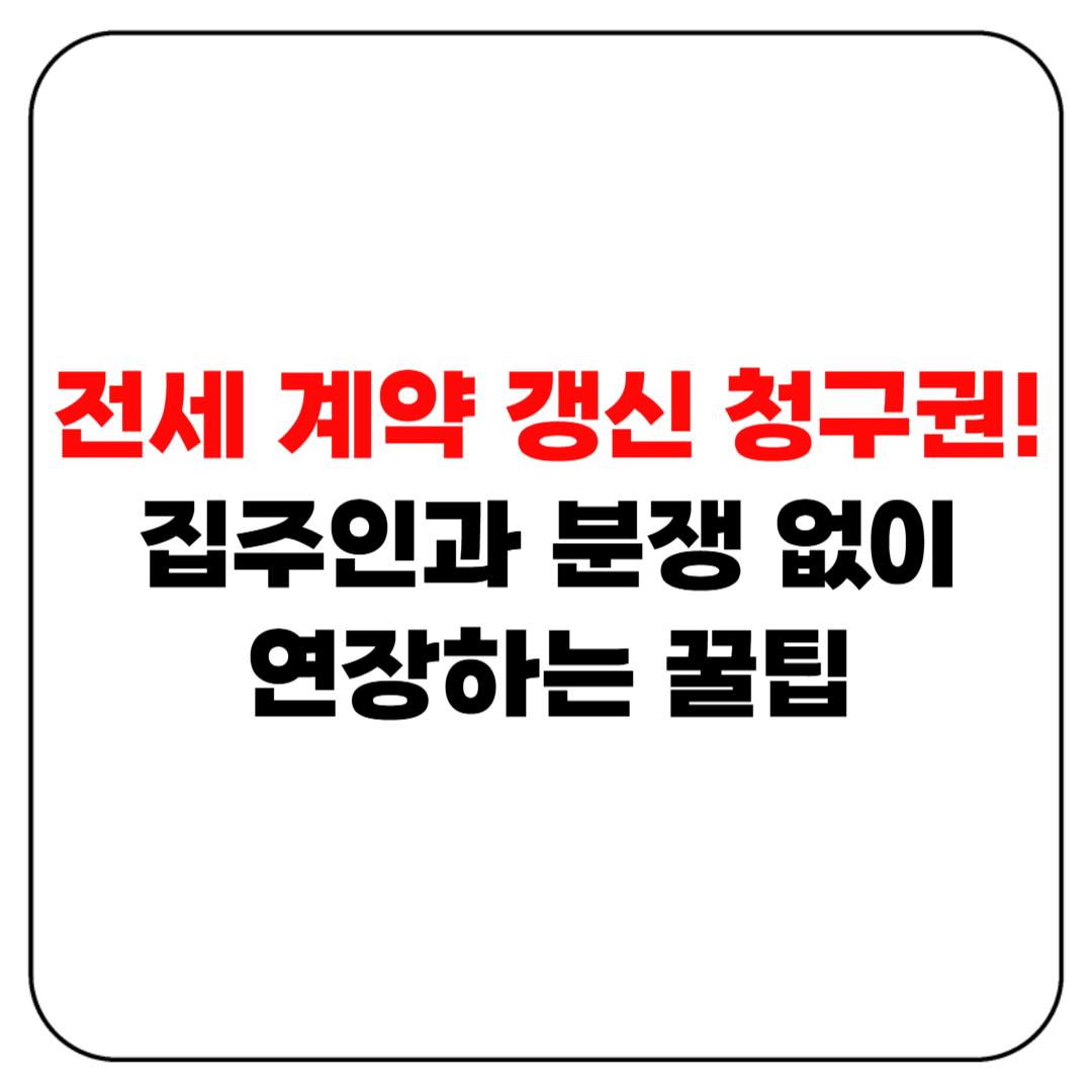 전세 계약 갱신 청구권! 집주인과 분쟁 없이 연장하는 꿀팁