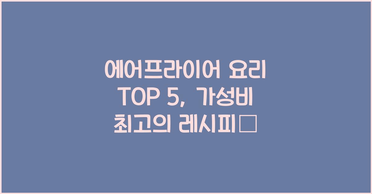 에어프라이어 요리 TOP 5