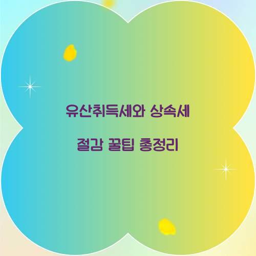 유산취득세 상속세 절감 꿀팁