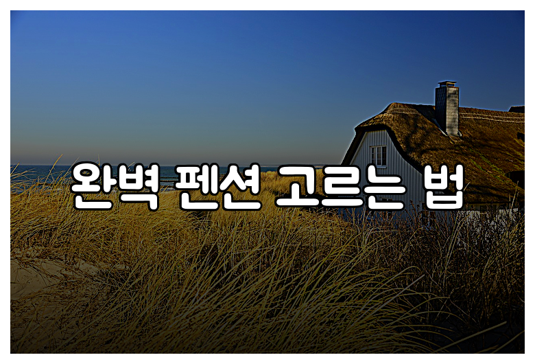 완벽 펜션 고르는 법