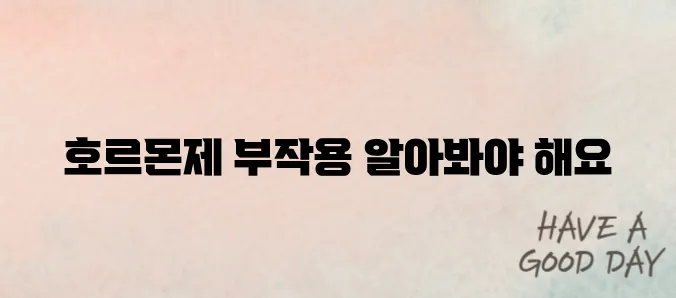 여성 호르몬제의 부작용에 대한 이해가 필요합니다.