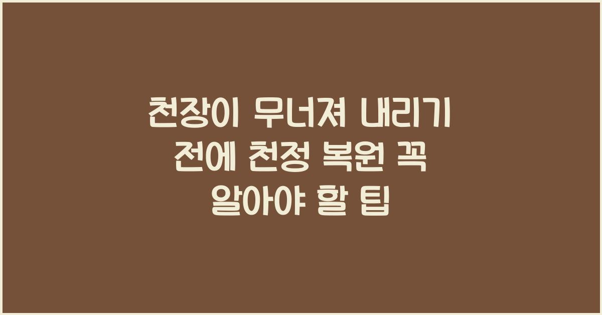 천장이 무너져 내리기 전에! 천정 복원 완벽 가이드