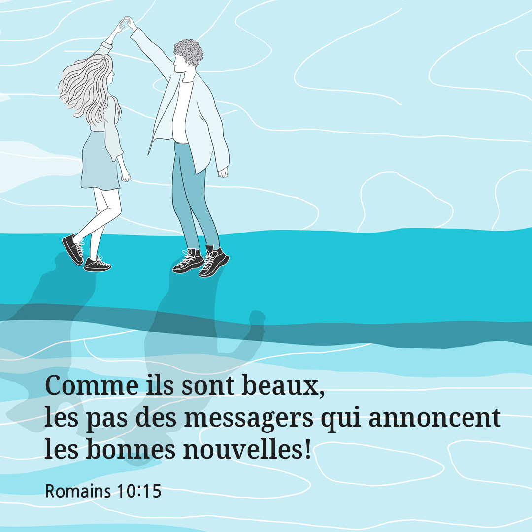 Comme ils sont beaux, les pas des messagers qui annoncent les bonnes nouvelles! (Romains 10:15)