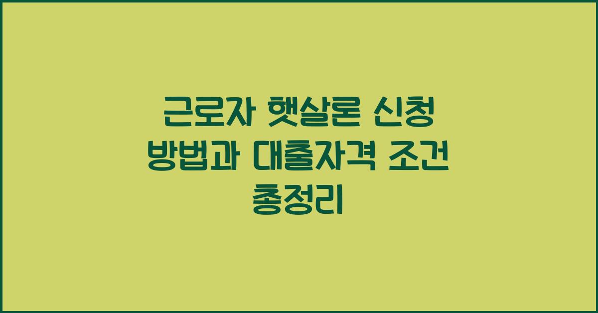 근로자 햇살론 신청 방법과 대출자격 조건등 총정리