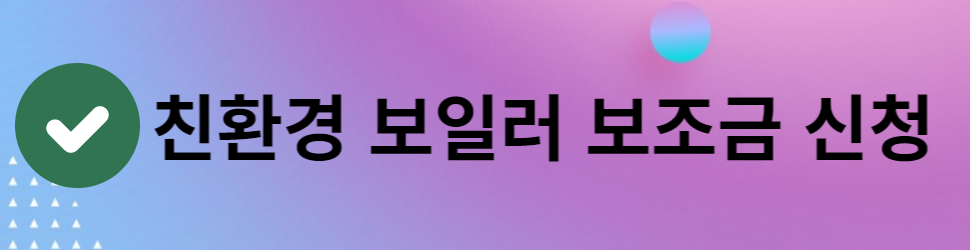 가정용 친환경 보일러 보조금 지원