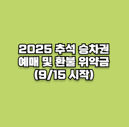 2025 추석 승차권 예매 및 환불 위약금(9/15 시작)