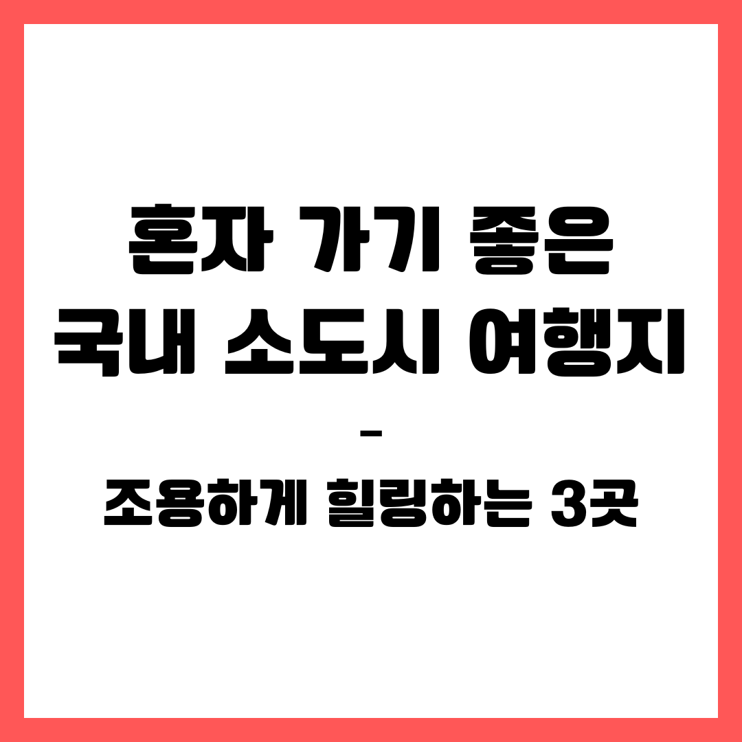 혼자 가기 좋은 국내 소도시 여행지 &ndash; 조용하게 힐링하는 3곳