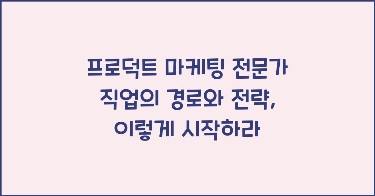 프로덕트 마케팅 전문가 직업의 경로와 전략