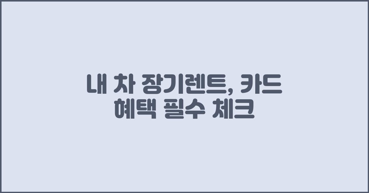 내 차 장기렌트, 카드 혜택 꼼꼼히 따져보자