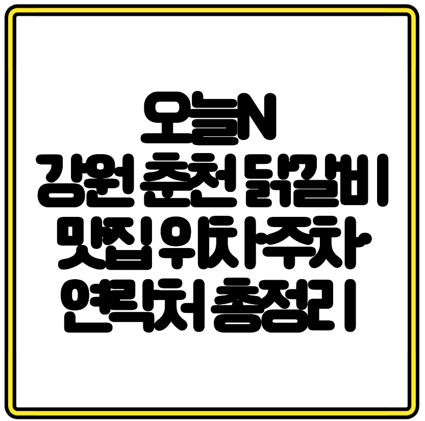 오늘N 강원 춘천 닭갈비 맛집 탐방! 위치·주차·연락처 총정리 (옆집 부자의 비밀 노트)