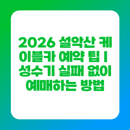 2026 설악산 케이블카 예약 팁｜성수기 실패 없이 예매하는 방법