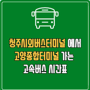 청주시외버스터미널에서 고양종합터미널 고속버스 시간표 요금 예매