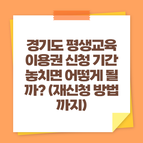 경기도 평생교육이용권 신청 기간 놓치면 어떻게 될까? (재신청 방법까지)