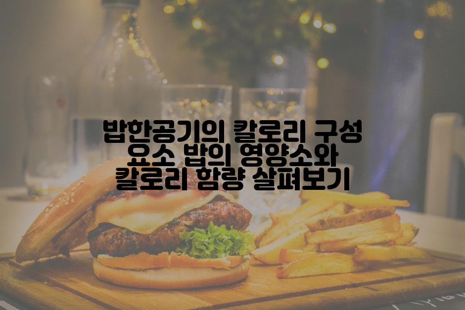 밥한공기의 칼로리 구성 요소 밥의 영양소와 칼로리 함량 살펴보기