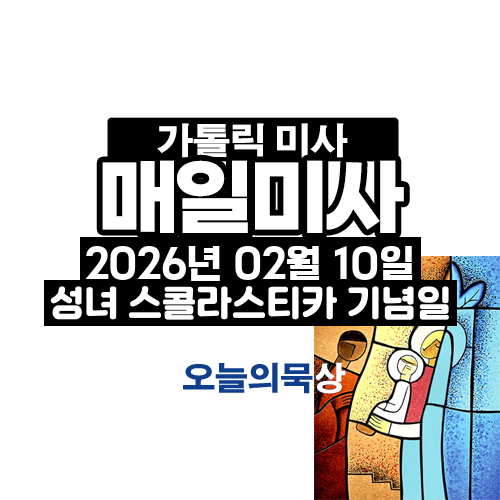 2026년 2월 10일 매일미사 성녀 스콜라스티카 동정 기념일 오늘의 묵상