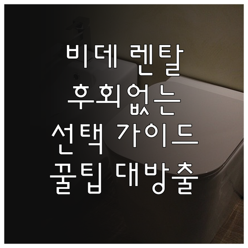 비데 렌탈, 후회없는 선택을 위한 완..